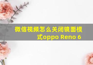 微信视频怎么关闭镜面模式oppo Reno 6